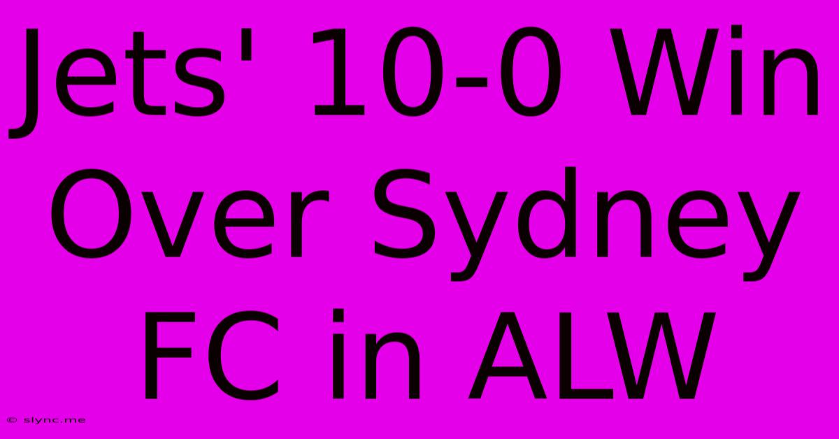 Jets' 10-0 Win Over Sydney FC In ALW