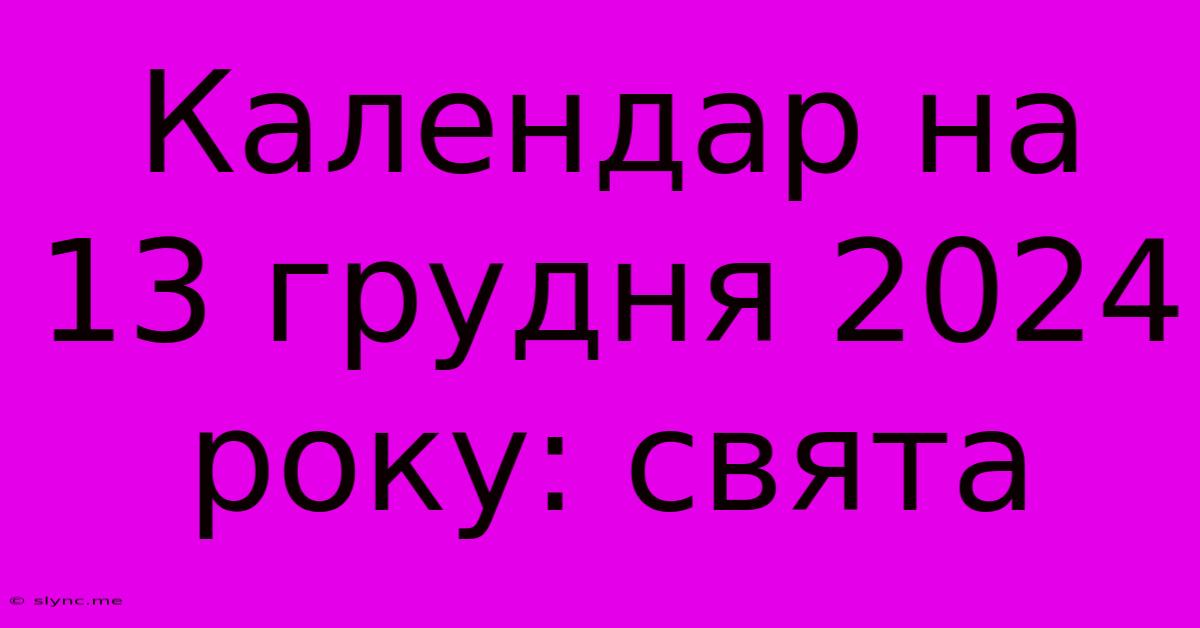 Календар На 13 Грудня 2024 Року: Свята