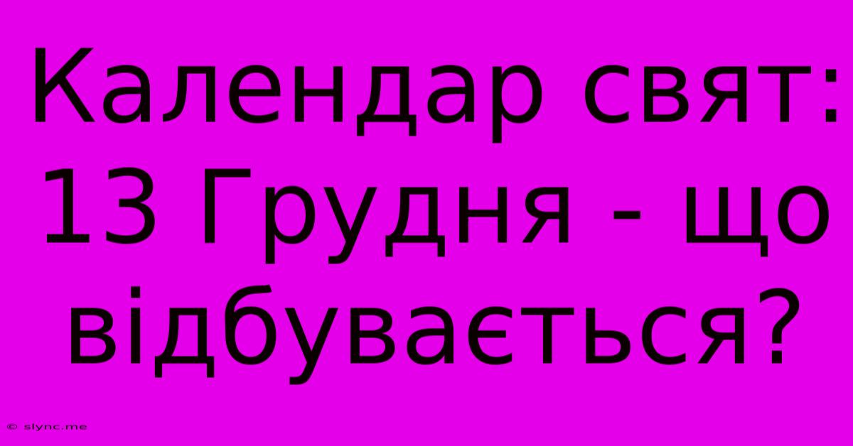 Календар Свят: 13 Грудня - Що Відбувається?