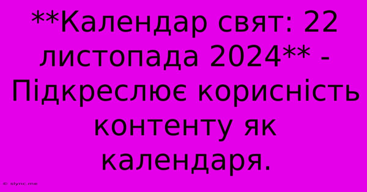 **Календар Свят: 22 Листопада 2024** -  Підкреслює Корисність Контенту Як Календаря.