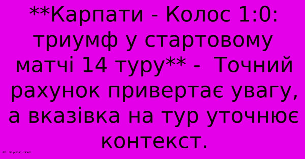 **Карпати - Колос 1:0:  Триумф У Стартовому Матчі 14 Туру** -  Точний Рахунок Привертає Увагу, А Вказівка На Тур Уточнює Контекст.