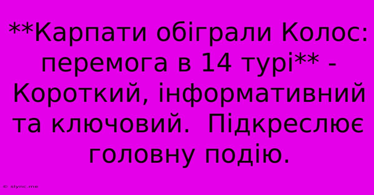 **Карпати Обіграли Колос: Перемога В 14 Турі** -  Короткий, Інформативний Та Ключовий.  Підкреслює Головну Подію.