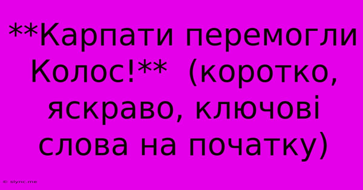 **Карпати Перемогли Колос!**  (коротко, Яскраво, Ключові Слова На Початку)