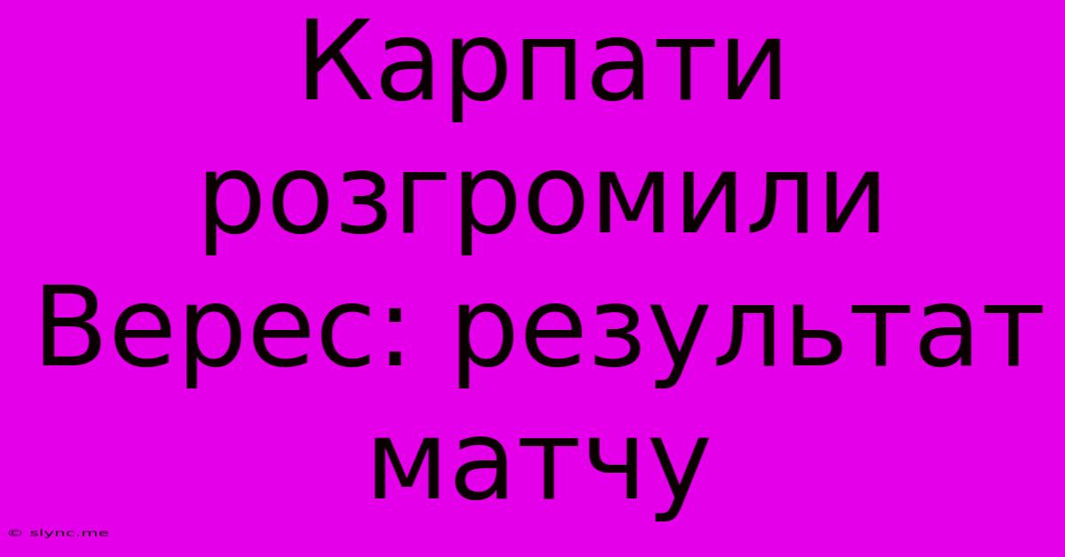 Карпати Розгромили Верес: Результат Матчу