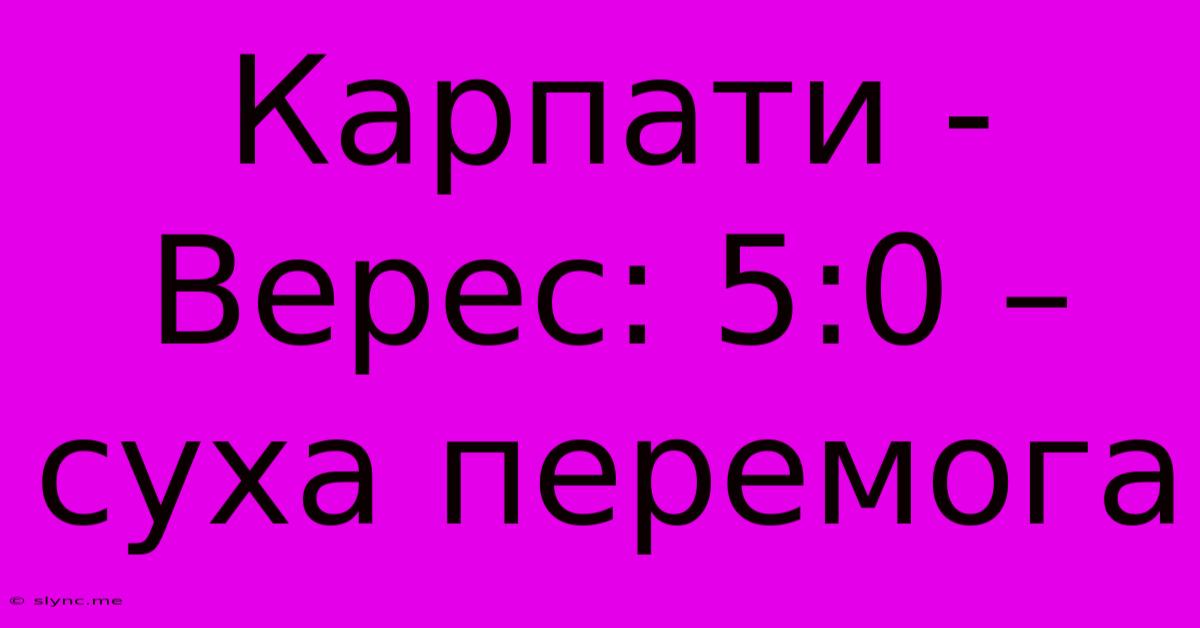 Карпати - Верес: 5:0 –  Суха Перемога