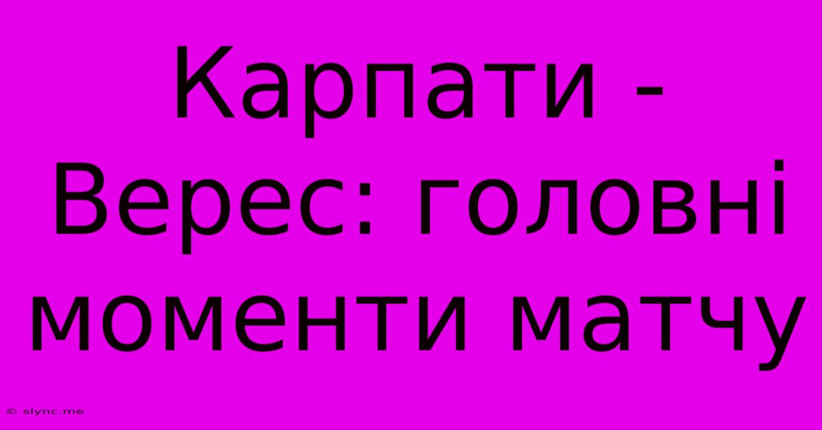 Карпати - Верес: Головні Моменти Матчу