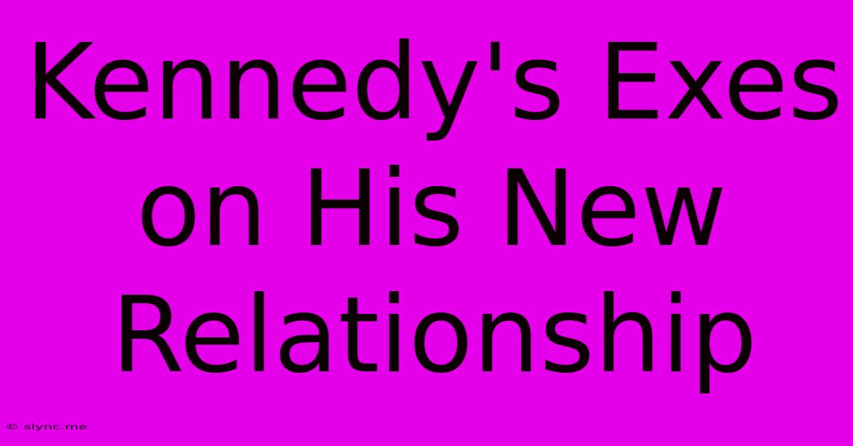 Kennedy's Exes On His New Relationship