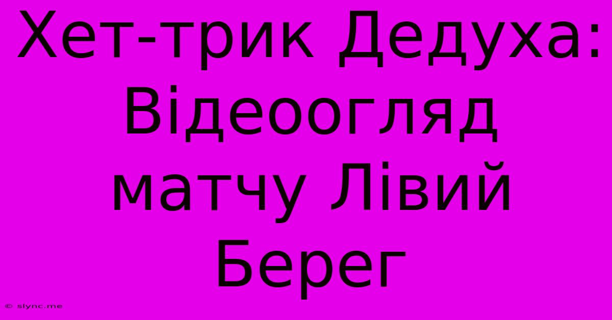 Хет-трик Дедуха: Відеоогляд Матчу Лівий Берег