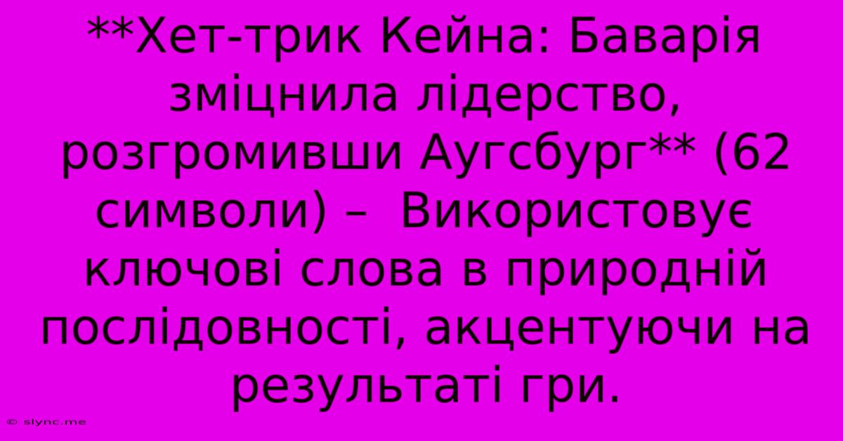 **Хет-трик Кейна: Баварія Зміцнила Лідерство, Розгромивши Аугсбург** (62 Символи) –  Використовує Ключові Слова В Природній Послідовності, Акцентуючи На Результаті Гри.