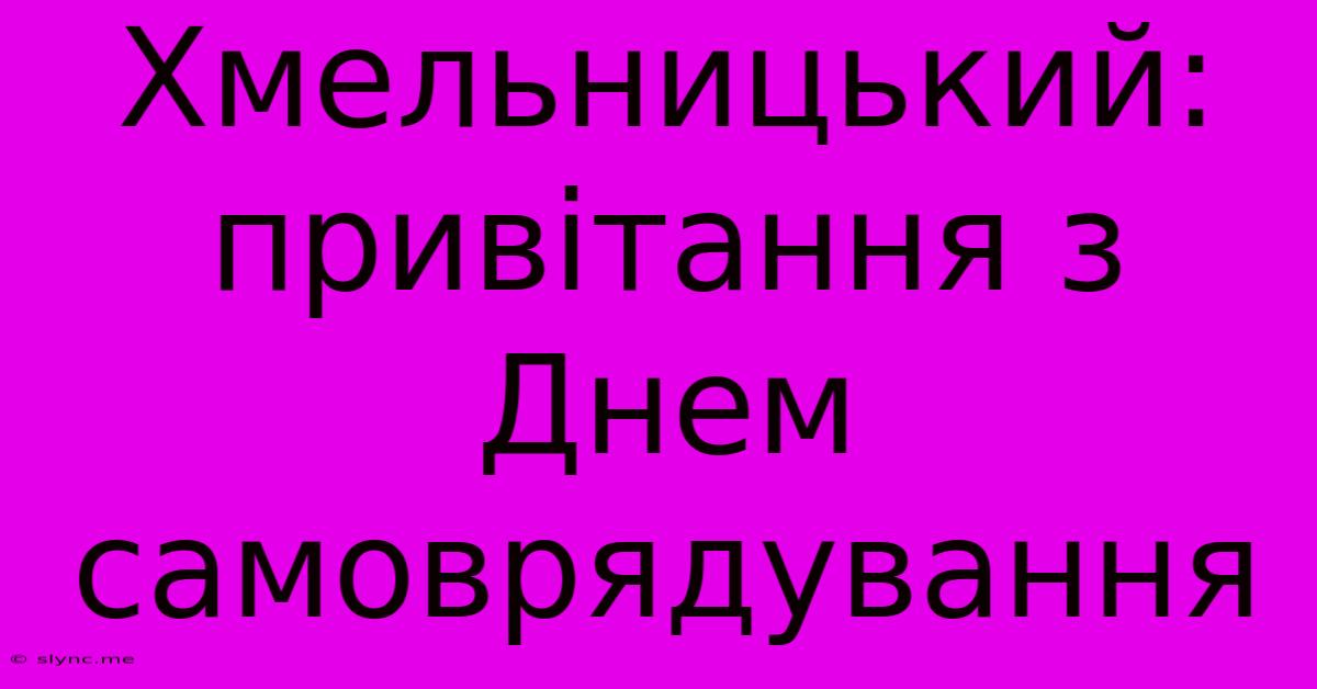 Хмельницький: Привітання З Днем Самоврядування