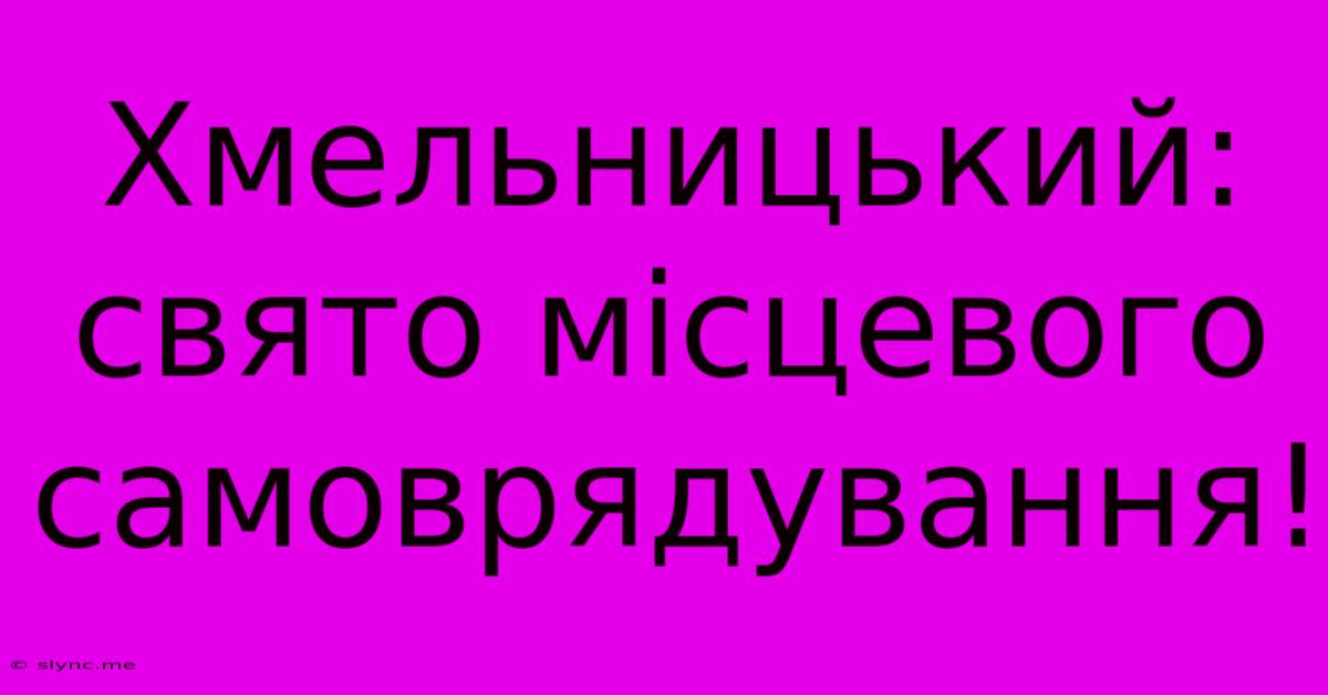 Хмельницький: Свято Місцевого Самоврядування!