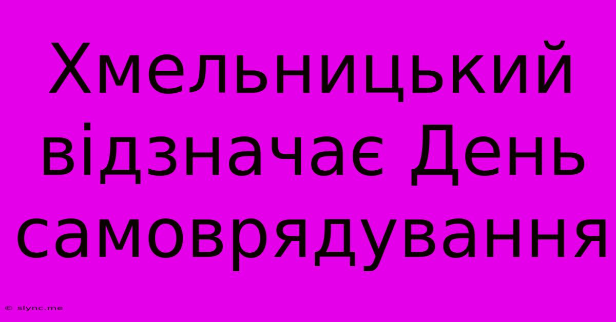 Хмельницький Відзначає День Самоврядування