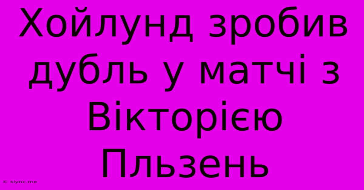 Хойлунд Зробив Дубль У Матчі З Вікторією Пльзень