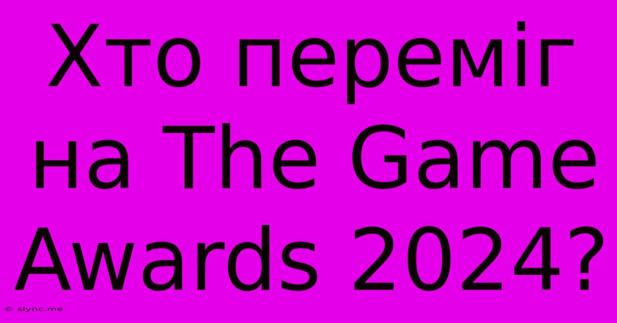 Хто Переміг На The Game Awards 2024?