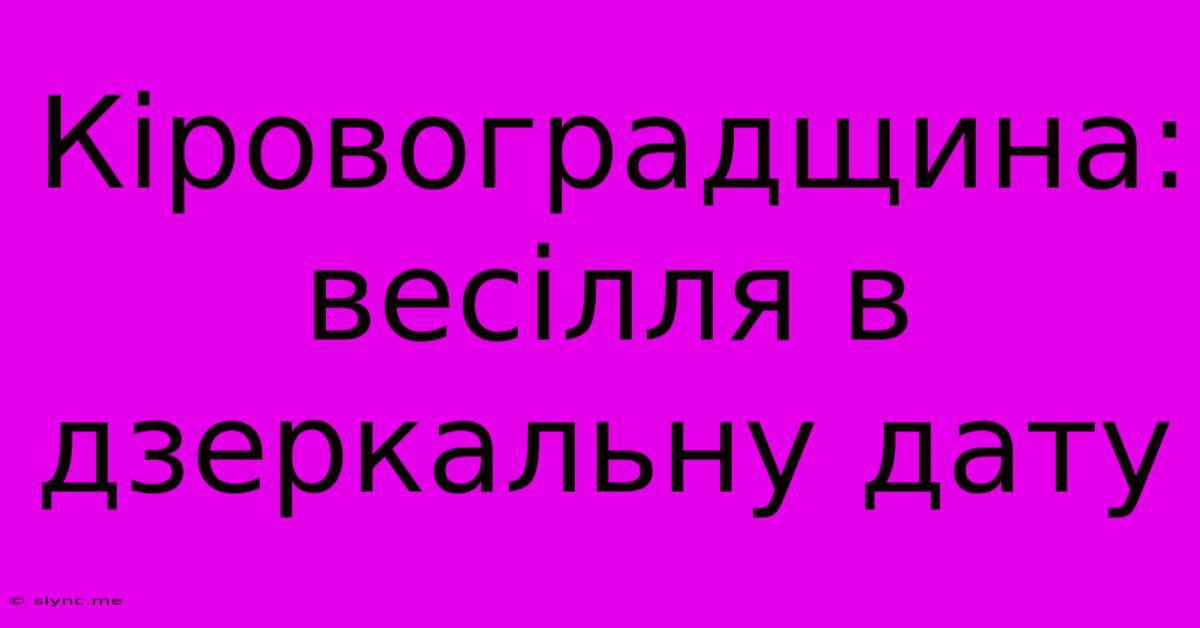 Кіровоградщина: Весілля В Дзеркальну Дату