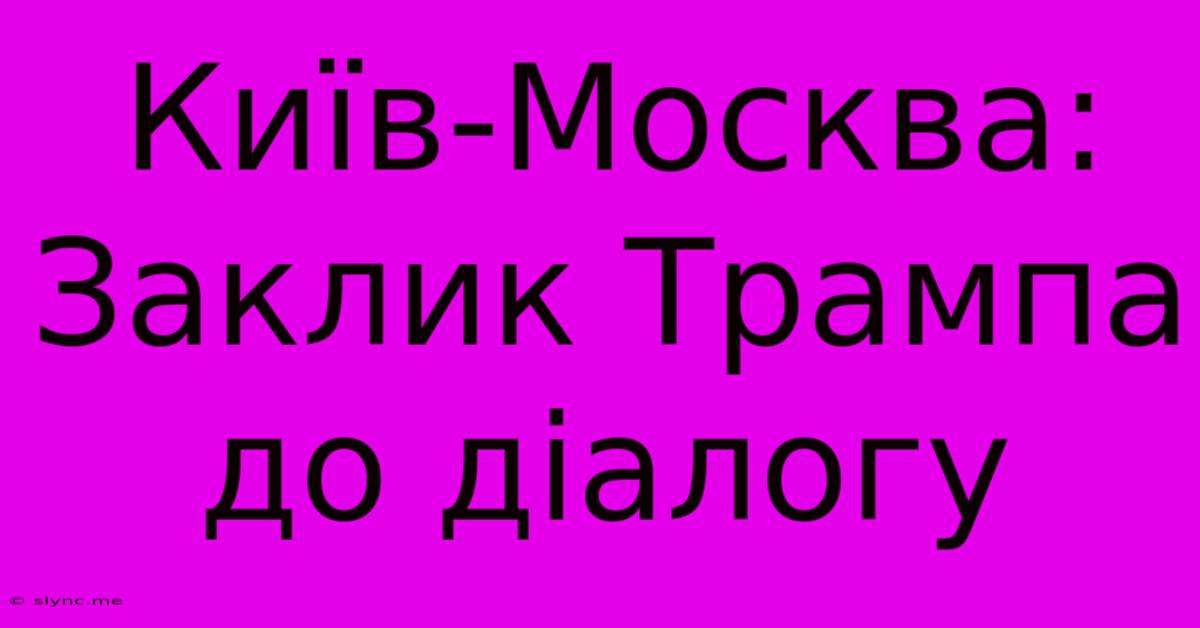 Київ-Москва:  Заклик Трампа До Діалогу