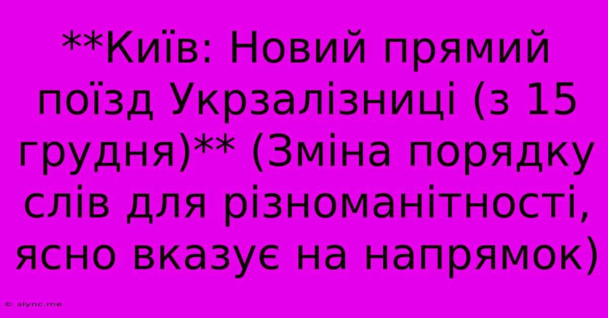 **Київ: Новий Прямий Поїзд Укрзалізниці (з 15 Грудня)** (Зміна Порядку Слів Для Різноманітності,  Ясно Вказує На Напрямок)