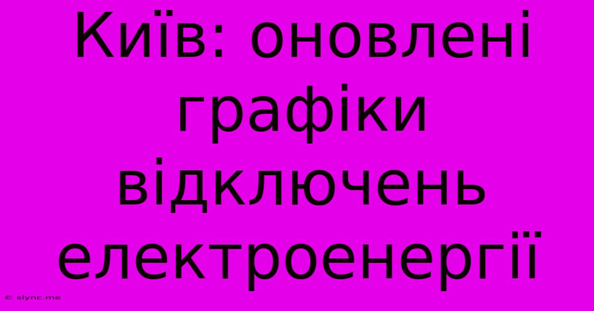 Київ: Оновлені Графіки Відключень Електроенергії