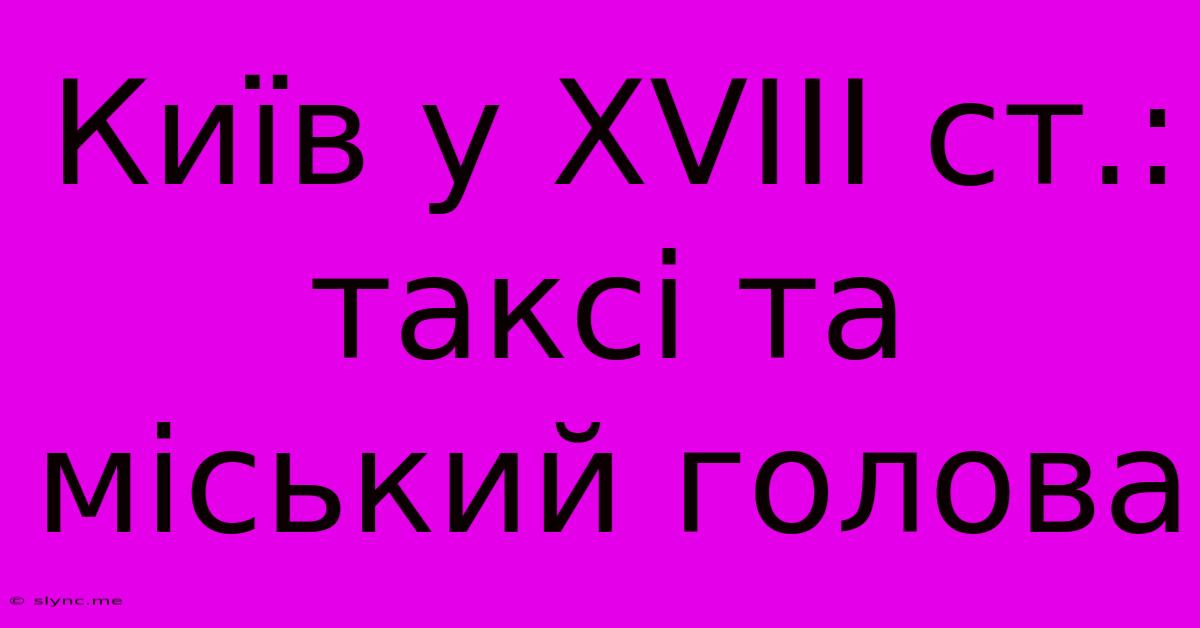 Київ У XVIII Ст.: Таксі Та Міський Голова