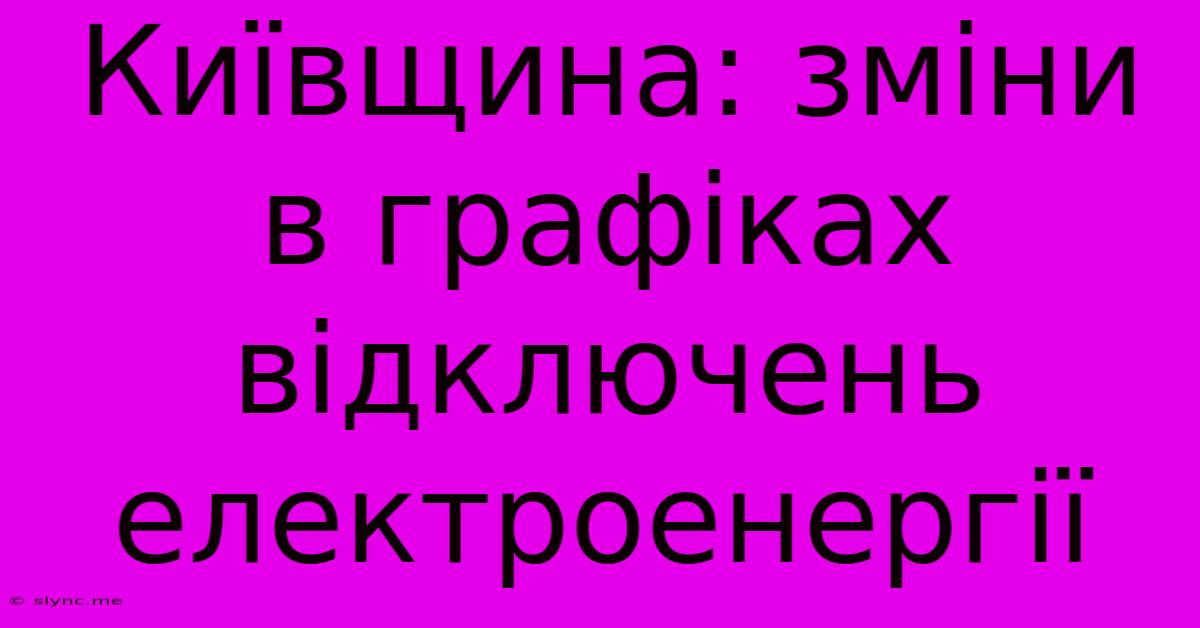 Київщина: Зміни В Графіках Відключень Електроенергії