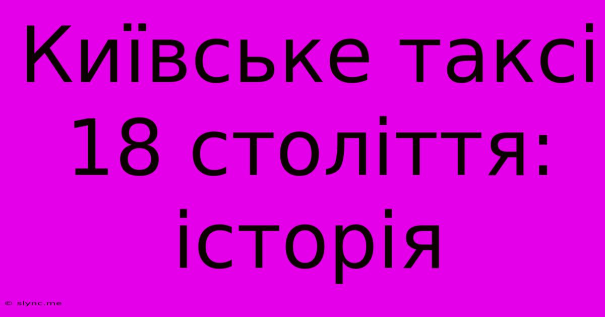 Київське Таксі 18 Століття: Історія