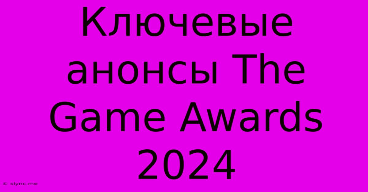 Ключевые Анонсы The Game Awards 2024