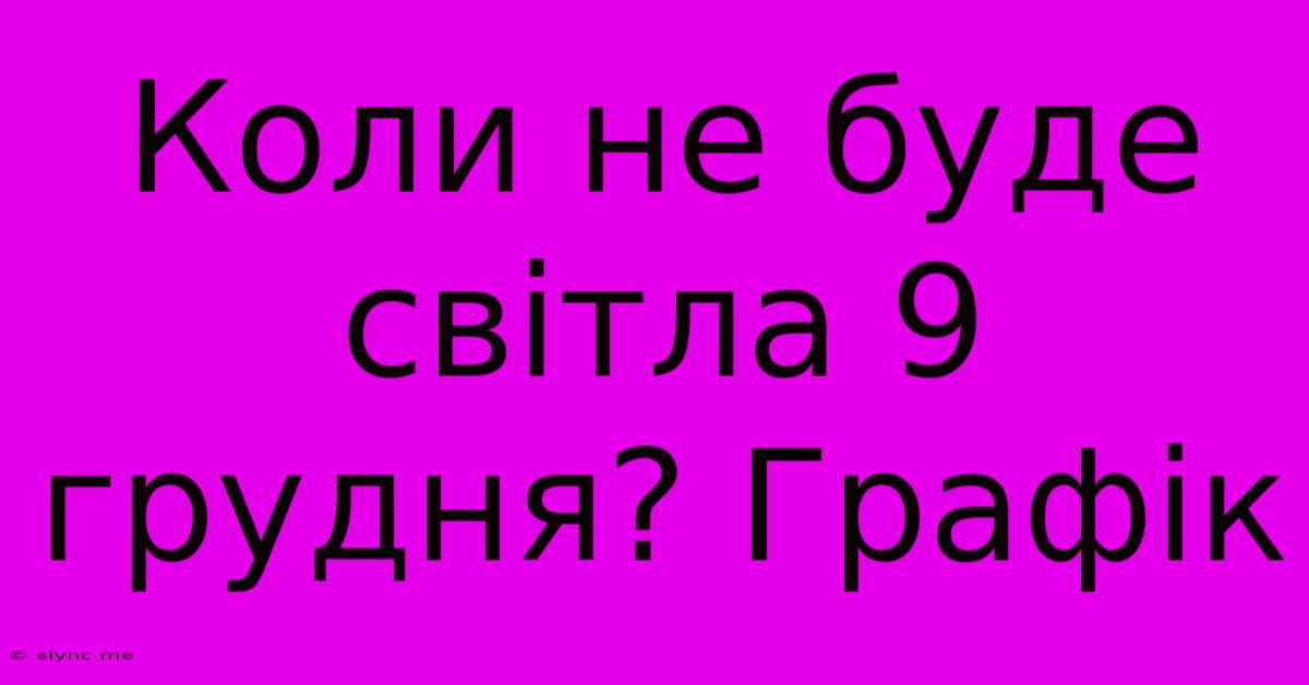 Коли Не Буде Світла 9 Грудня? Графік