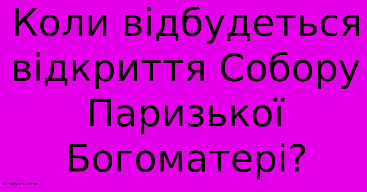 Коли Відбудеться Відкриття Собору Паризької Богоматері?