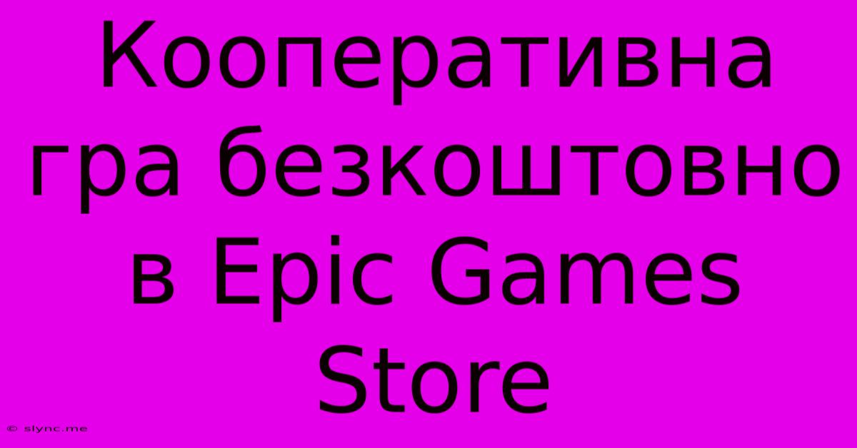 Кооперативна Гра Безкоштовно В Epic Games Store