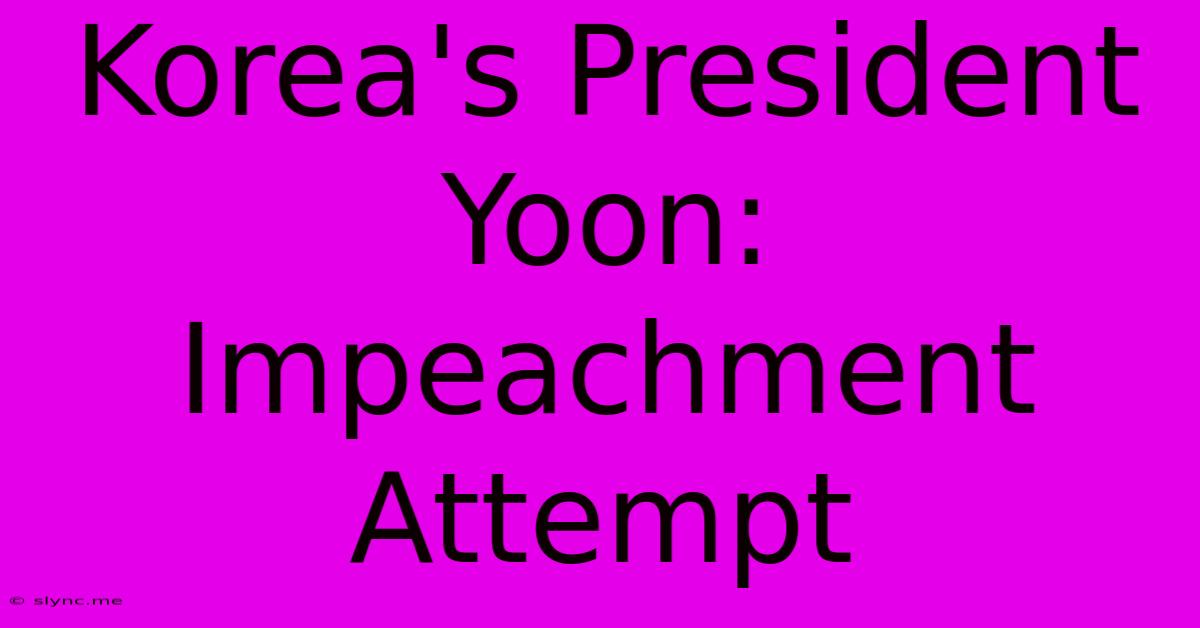 Korea's President Yoon: Impeachment Attempt