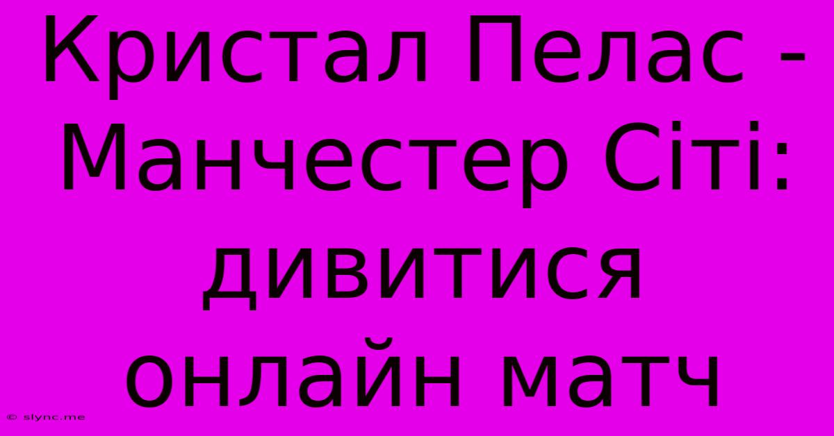 Кристал Пелас - Манчестер Сіті: Дивитися Онлайн Матч