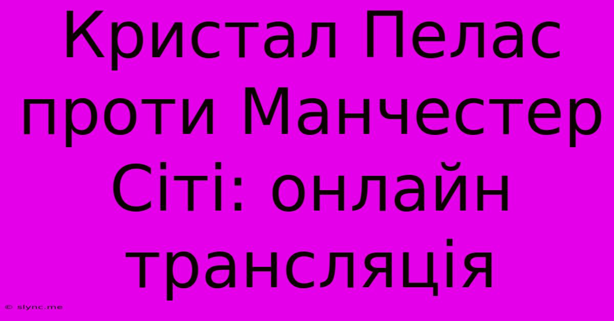 Кристал Пелас Проти Манчестер Сіті: Онлайн Трансляція