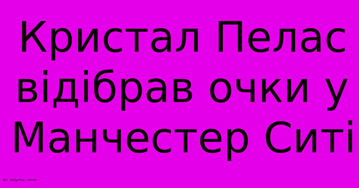 Кристал Пелас Відібрав Очки У Манчестер Ситі