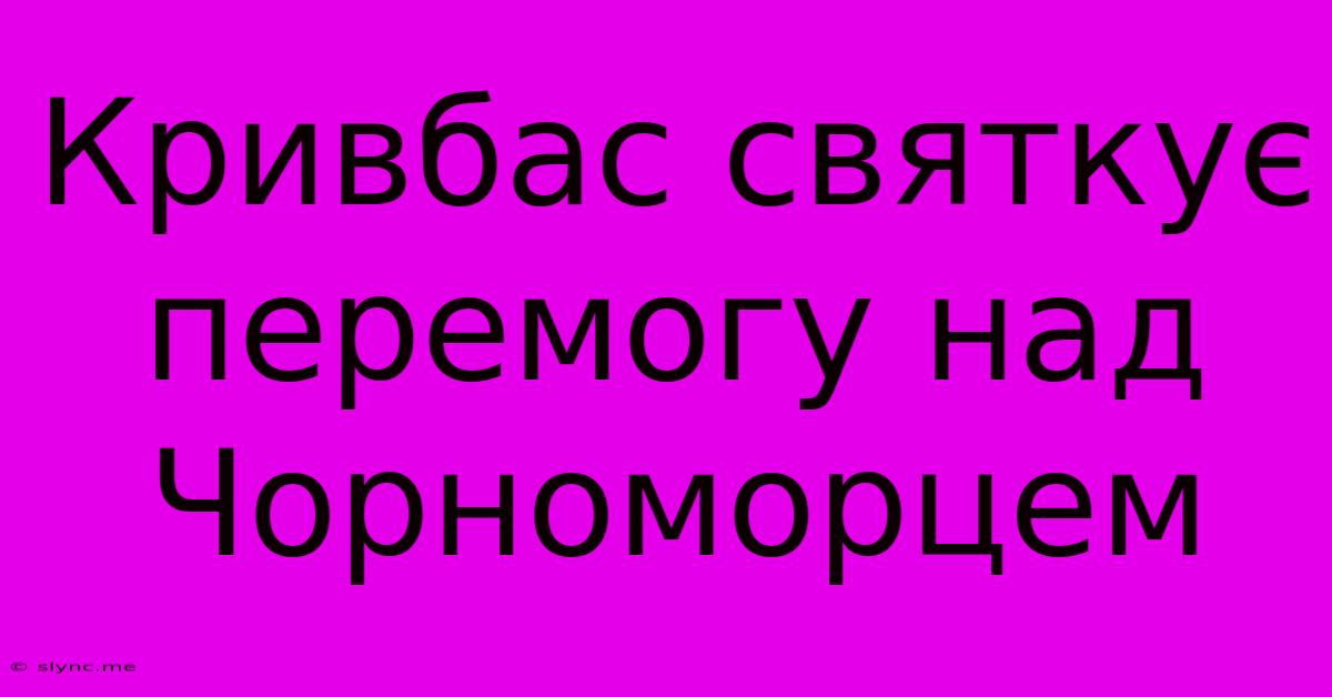 Кривбас Святкує Перемогу Над Чорноморцем