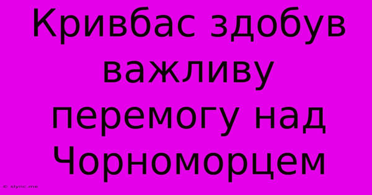 Кривбас Здобув Важливу Перемогу Над Чорноморцем