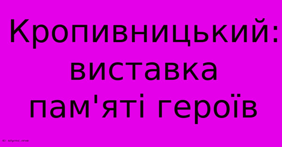 Кропивницький: Виставка Пам'яті Героїв