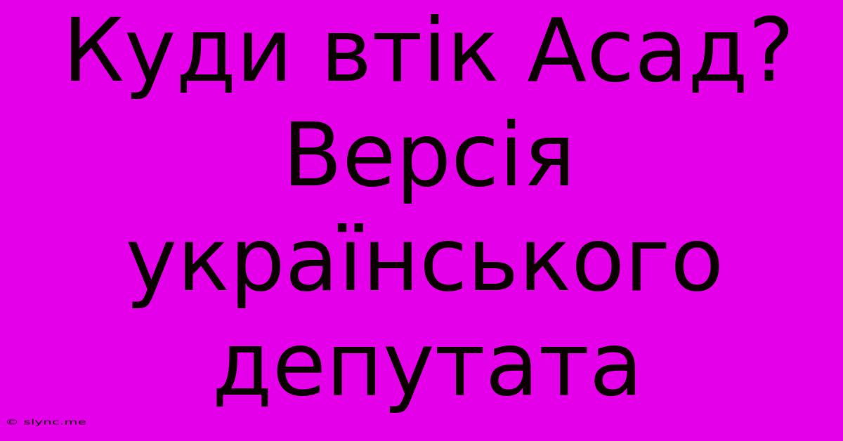 Куди Втік Асад? Версія Українського Депутата