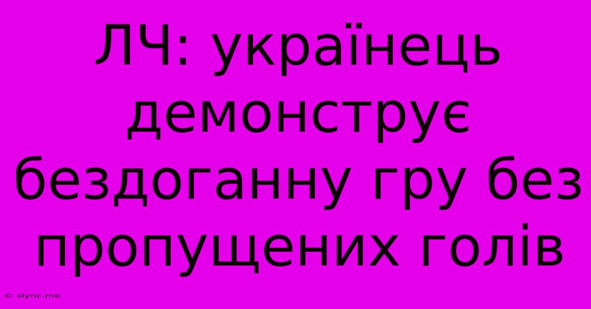 ЛЧ: Українець Демонструє Бездоганну Гру Без Пропущених Голів