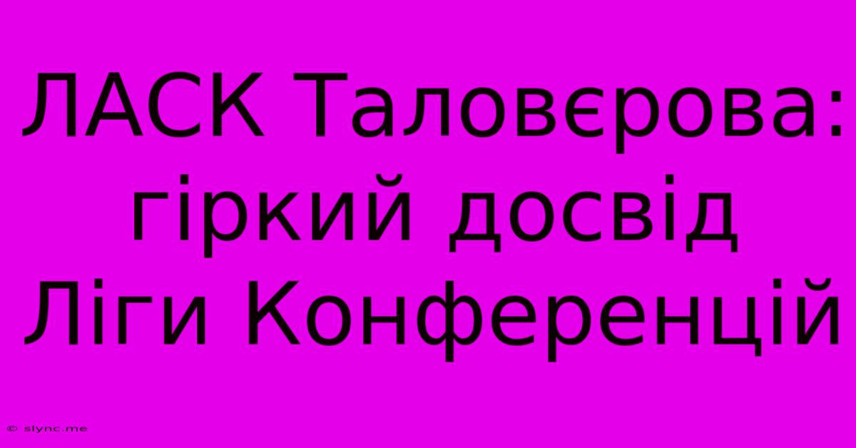 ЛАСК Таловєрова: Гіркий Досвід Ліги Конференцій