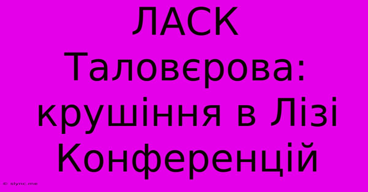 ЛАСК Таловєрова:  Крушіння В Лізі Конференцій