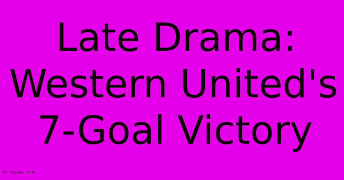 Late Drama: Western United's 7-Goal Victory