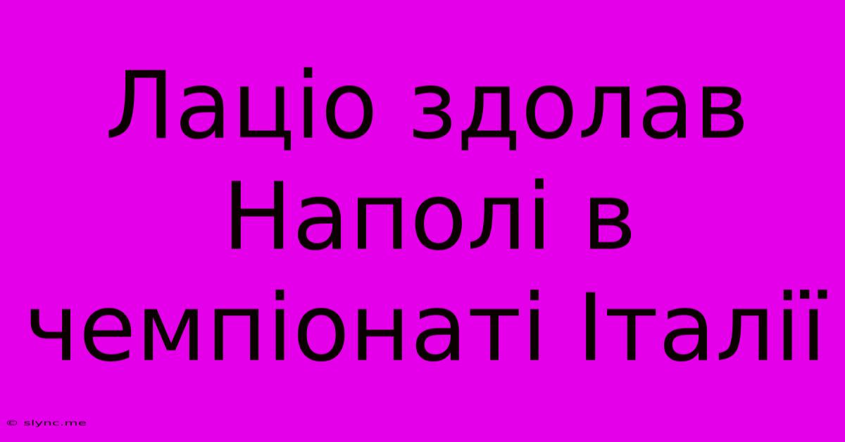 Лаціо Здолав Наполі В Чемпіонаті Італії