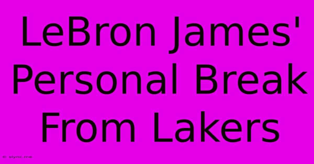 LeBron James' Personal Break From Lakers