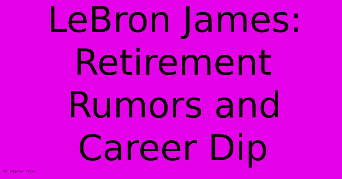 LeBron James: Retirement Rumors And Career Dip