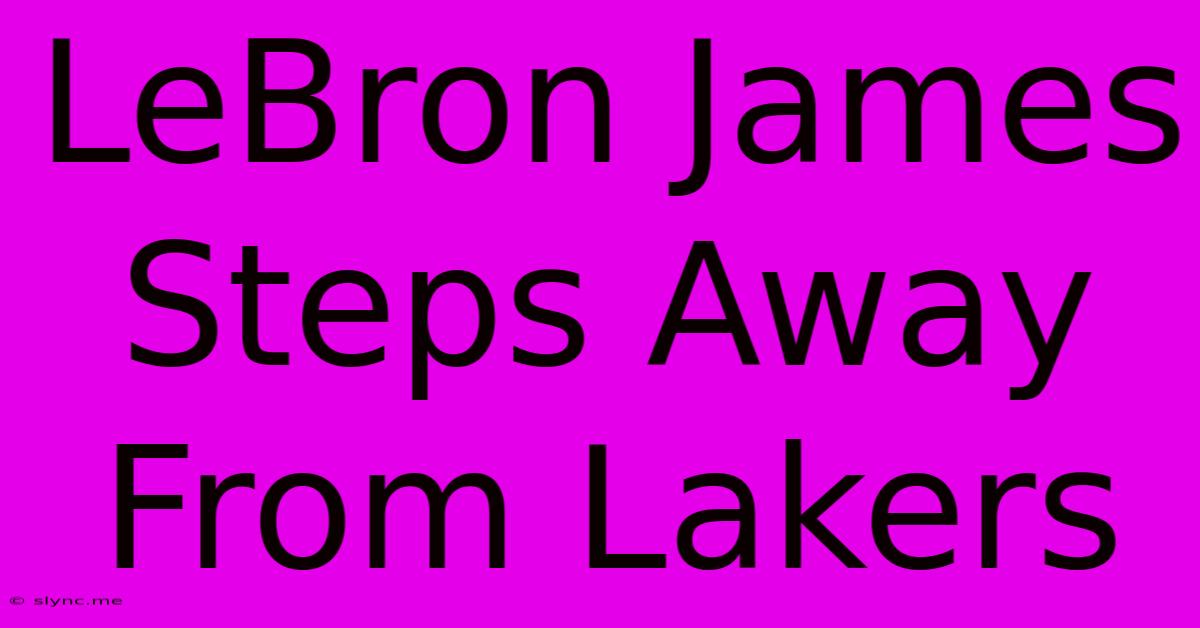 LeBron James Steps Away From Lakers