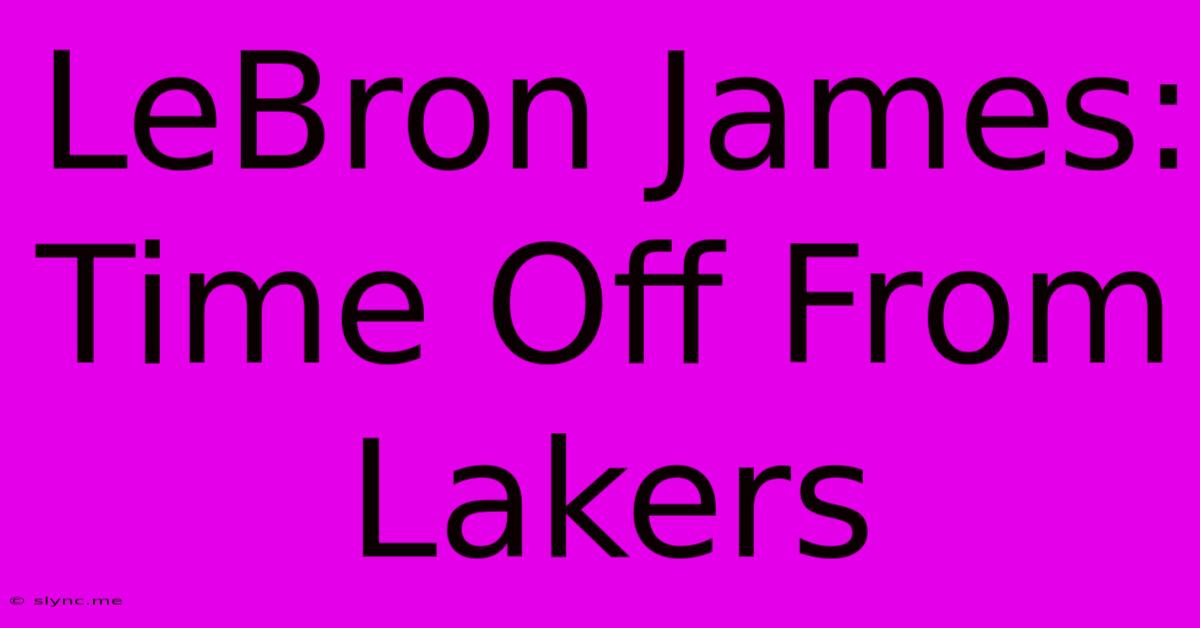 LeBron James: Time Off From Lakers