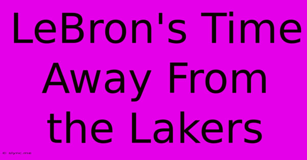 LeBron's Time Away From The Lakers