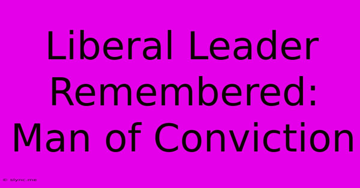 Liberal Leader Remembered: Man Of Conviction