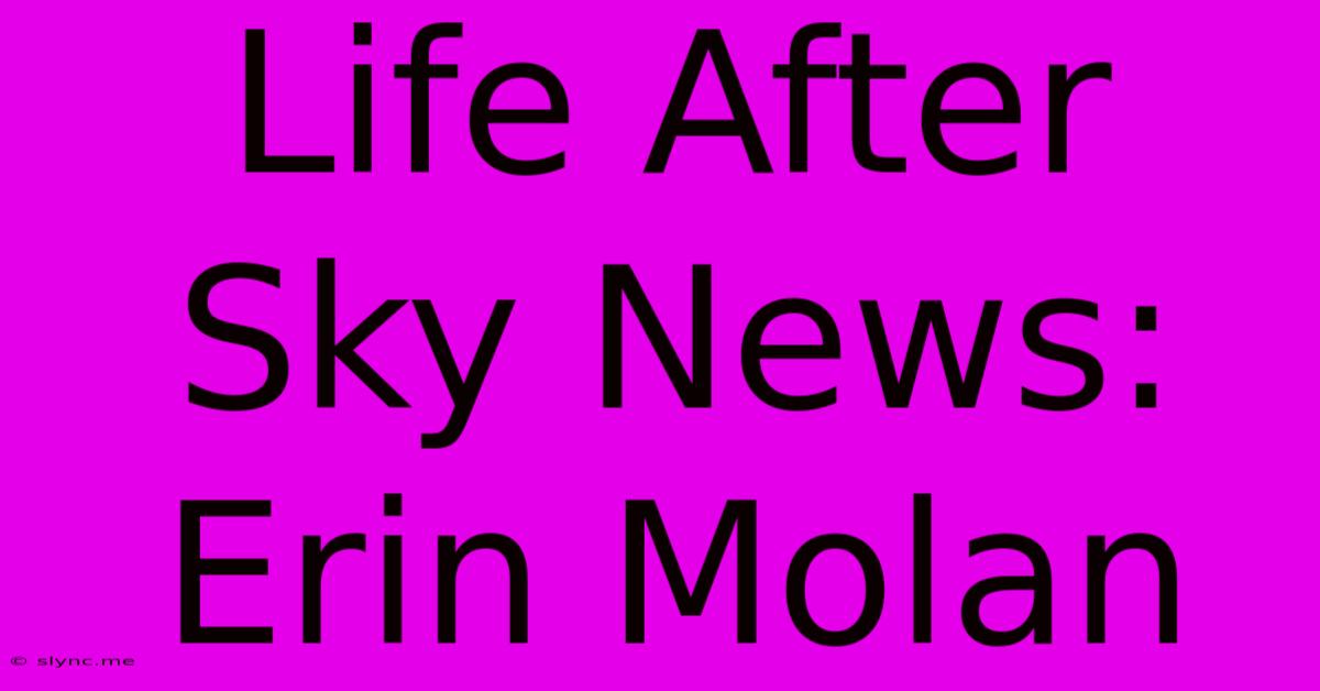 Life After Sky News: Erin Molan