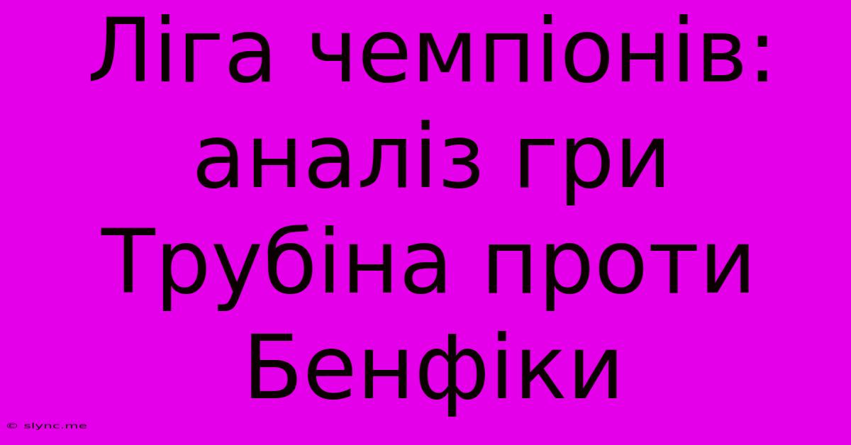 Ліга Чемпіонів: Аналіз Гри Трубіна Проти Бенфіки